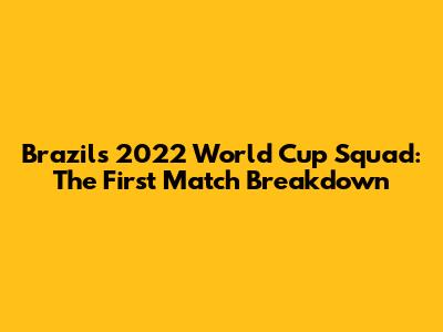 Brazil's 2022 World Cup Squad: The First Match Breakdown