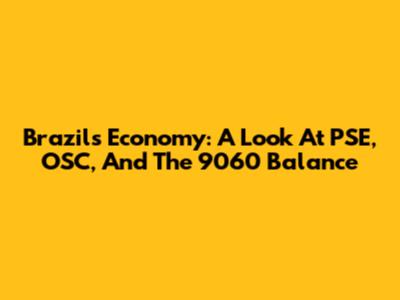 Brazil's Economy: A Look At PSE, OSC, And The 9060 Balance