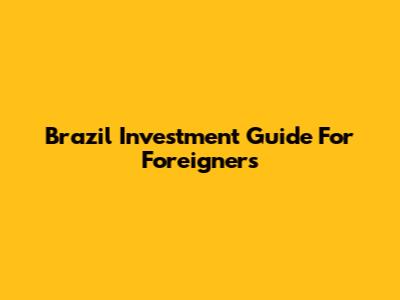 Brazil Investment Guide For Foreigners