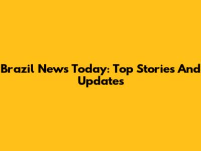 Brazil News Today: Top Stories And Updates