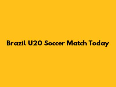 Brazil U20 Soccer Match Today