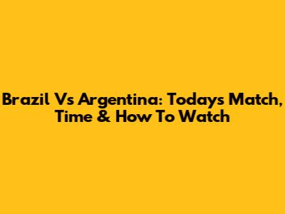 Brazil Vs Argentina: Today's Match, Time & How To Watch