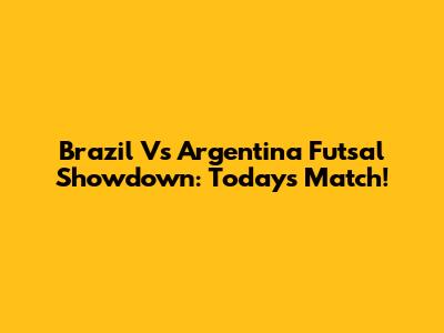 Brazil Vs Argentina Futsal Showdown: Today's Match!