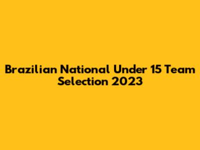 Brazilian National Under 15 Team Selection 2023