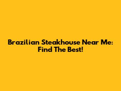 Brazilian Steakhouse Near Me: Find The Best!