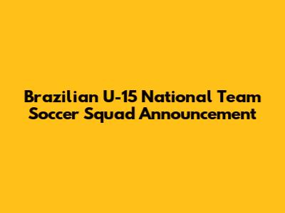 Brazilian U-15 National Team Soccer Squad Announcement