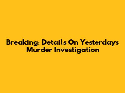 Breaking: Details On Yesterday's Murder Investigation