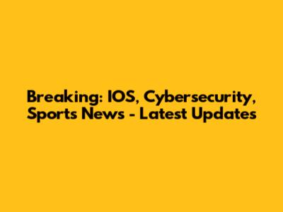 Breaking: IOS, Cybersecurity, Sports News - Latest Updates