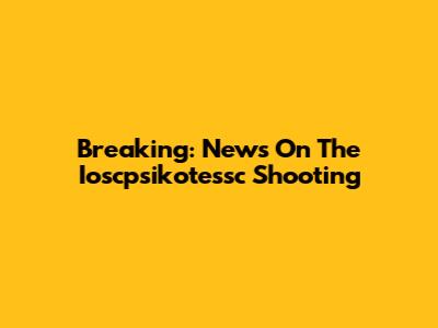 Breaking: News On The Ioscpsikotessc Shooting