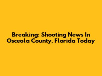 Breaking: Shooting News In Osceola County, Florida Today