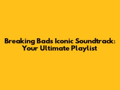 Breaking Bad's Iconic Soundtrack: Your Ultimate Playlist