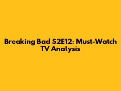 Breaking Bad S2E12: Must-Watch TV Analysis