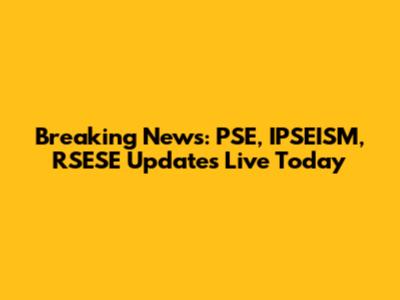Breaking News: PSE, IPSEISM, RSESE Updates Live Today