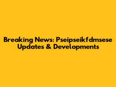 Breaking News: Pseipseikfdmsese Updates & Developments