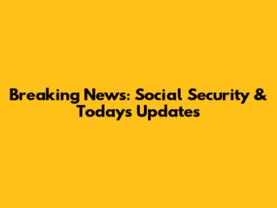 Breaking News: Social Security & Today's Updates