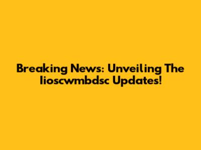 Breaking News: Unveiling The Iioscwmbdsc Updates!