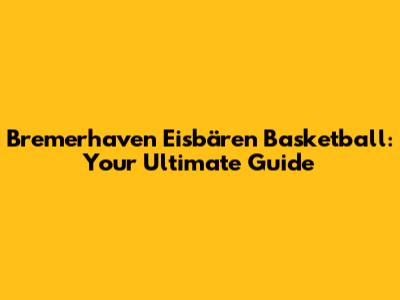 Bremerhaven Eisbären Basketball: Your Ultimate Guide