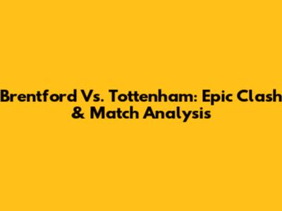 Brentford Vs. Tottenham: Epic Clash & Match Analysis