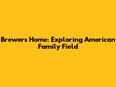 Brewers' Home: Exploring American Family Field