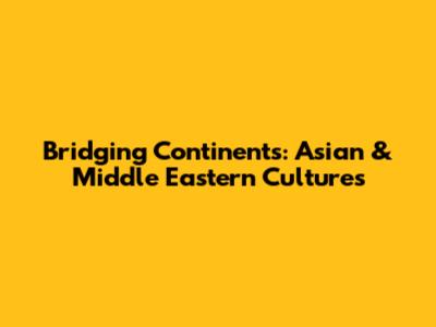 Bridging Continents: Asian & Middle Eastern Cultures