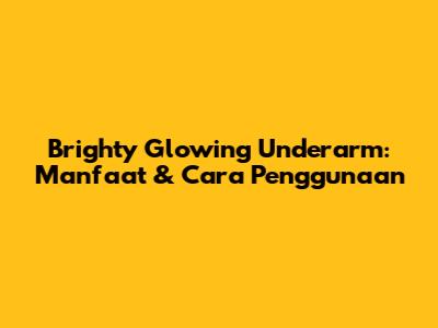 Brighty Glowing Underarm: Manfaat & Cara Penggunaan