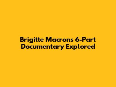 Brigitte Macron's 6-Part Documentary Explored