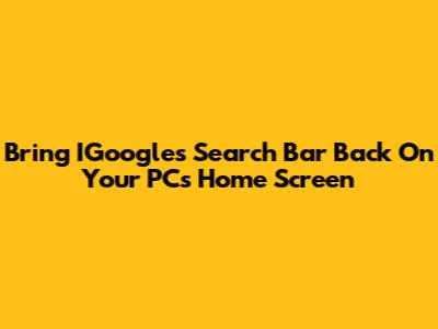 Bring IGoogle's Search Bar Back On Your PC's Home Screen