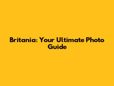 Britania: Your Ultimate Photo Guide