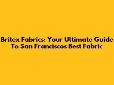 Britex Fabrics: Your Ultimate Guide To San Francisco's Best Fabric