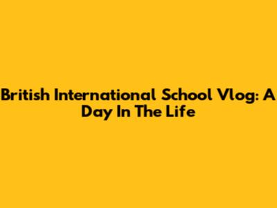 British International School Vlog: A Day In The Life
