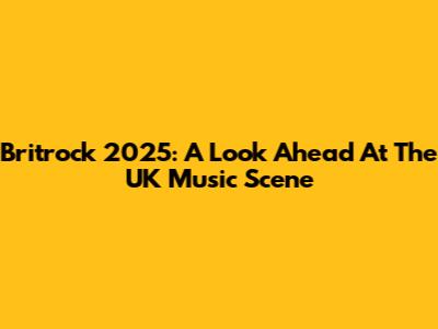 Britrock 2025: A Look Ahead At The UK Music Scene