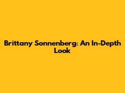 Brittany Sonnenberg: An In-Depth Look