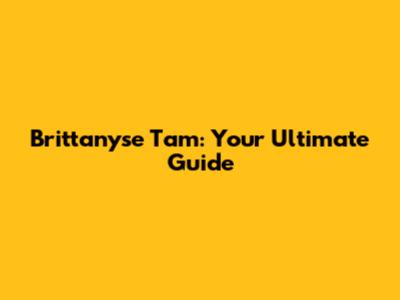 Brittanyse Tam: Your Ultimate Guide