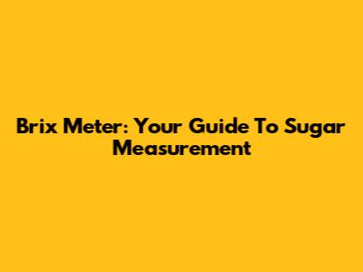 Brix Meter: Your Guide To Sugar Measurement
