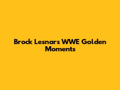 Brock Lesnar's WWE Golden Moments