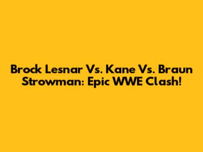 Brock Lesnar Vs. Kane Vs. Braun Strowman: Epic WWE Clash!