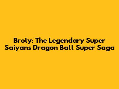 Broly: The Legendary Super Saiyan's Dragon Ball Super Saga
