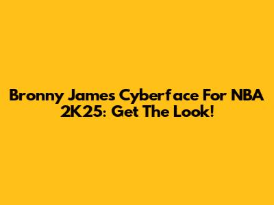 Bronny James Cyberface For NBA 2K25: Get The Look!