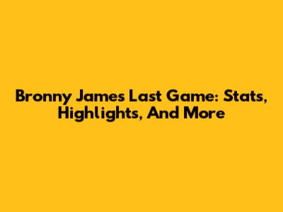 Bronny James Last Game: Stats, Highlights, And More