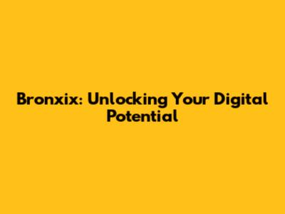 Bronxix: Unlocking Your Digital Potential