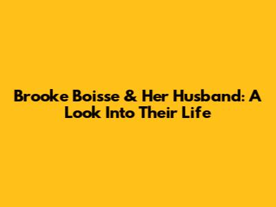 Brooke Boisse & Her Husband: A Look Into Their Life