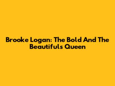 Brooke Logan: The Bold And The Beautiful's Queen