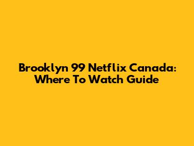 Brooklyn 99 Netflix Canada: Where To Watch Guide