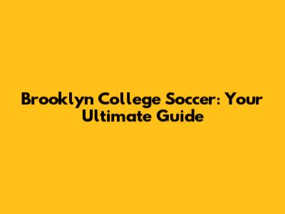 Brooklyn College Soccer: Your Ultimate Guide