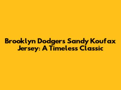 Brooklyn Dodgers Sandy Koufax Jersey: A Timeless Classic