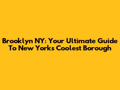 Brooklyn NY: Your Ultimate Guide To New York's Coolest Borough
