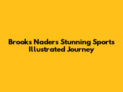 Brooks Nader's Stunning Sports Illustrated Journey