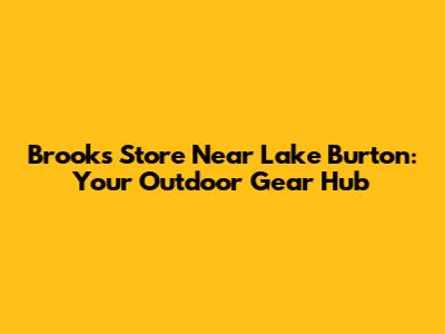 Brooks Store Near Lake Burton: Your Outdoor Gear Hub