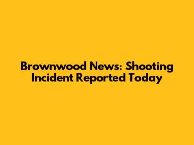 Brownwood News: Shooting Incident Reported Today