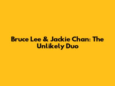 Bruce Lee & Jackie Chan: The Unlikely Duo